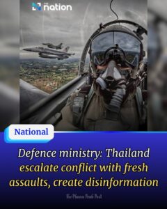 Defence ministry: Thailand escalate conflict with fresh assaults, create disinformation