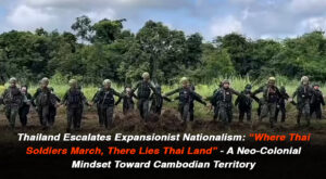 Thailand Escalates Expansionist Nationalism: “Where Thai Soldiers March, There Lies Thai Land” – A Neo-Colonial Mindset Toward Cambodian Territory